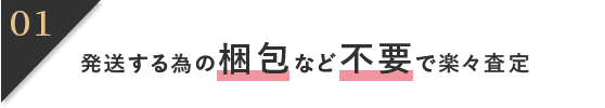 発送する為の梱包など不要で楽々査定